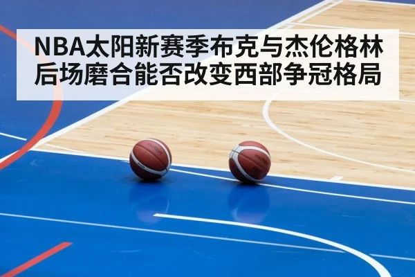 NBA太阳新赛季布克与杰伦格林后场磨合能否改变西部争冠格局