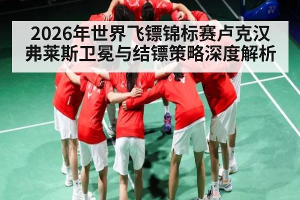 2026年世界飞镖锦标赛卢克汉弗莱斯卫冕与结镖策略深度解析