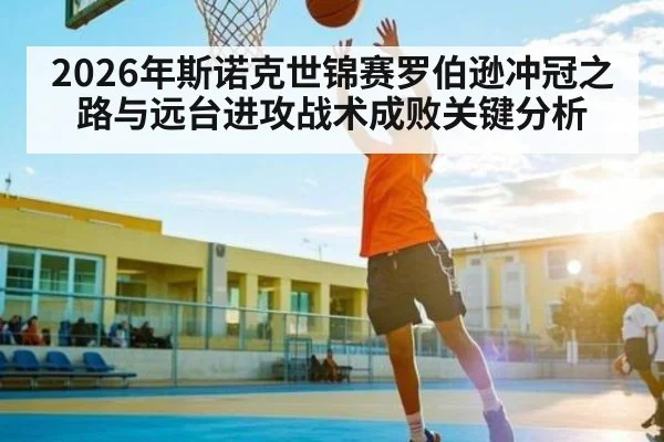 2026年斯诺克世锦赛罗伯逊冲冠之路与远台进攻战术成败关键分析
